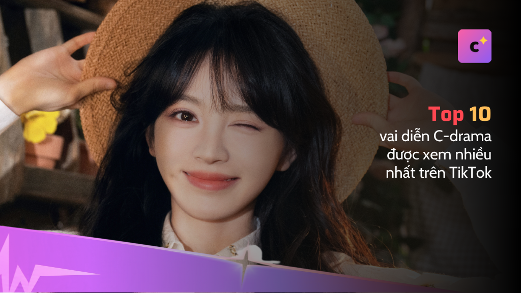 Top 10 vai diễn C-drama được xem nhiều nhất trên TikTok